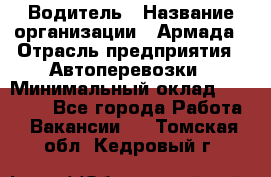 Водитель › Название организации ­ Армада › Отрасль предприятия ­ Автоперевозки › Минимальный оклад ­ 25 000 - Все города Работа » Вакансии   . Томская обл.,Кедровый г.